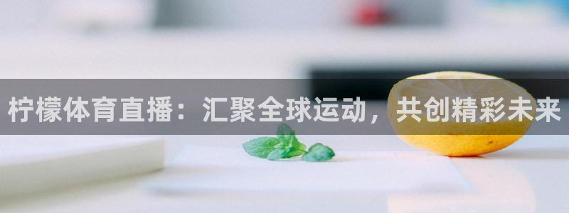 绿茵直播体育在线观看免费视频：柠檬体育直播：汇聚全球运动，共创精彩未来