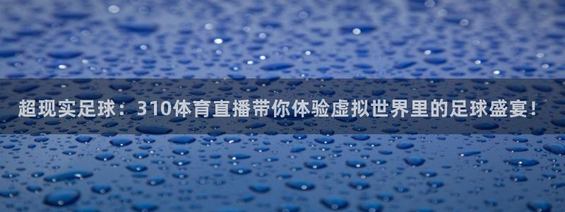 nba绿茵免费直播：超现实足球：310体育直播带你体验虚拟世界里的足球盛宴！